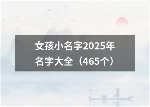 女孩小名字2025年名字大全（465个）