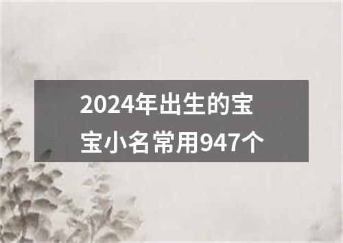 2024年出生的宝宝小名常用947个