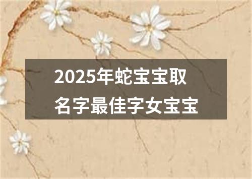 2025年蛇宝宝取名字最佳字女宝宝