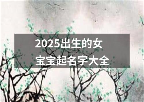 2025出生的女宝宝起名字大全