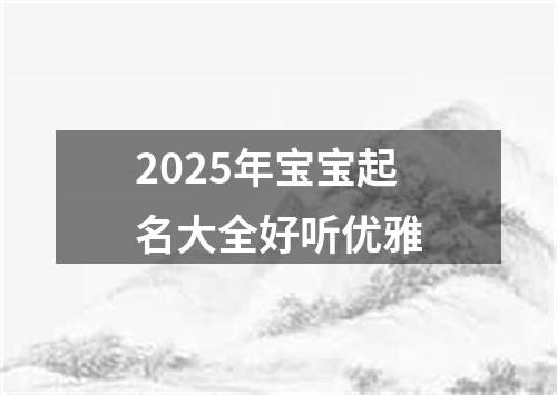 2025年宝宝起名大全好听优雅