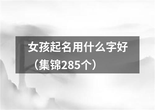 女孩起名用什么字好（集锦285个）