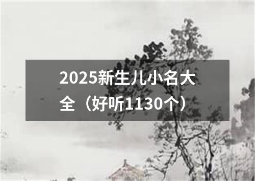 2025新生儿小名大全（好听1130个）