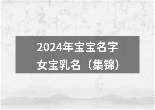 2024年宝宝名字女宝乳名（集锦）