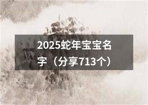 2025蛇年宝宝名字（分享713个）