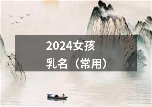 2024女孩乳名（常用）