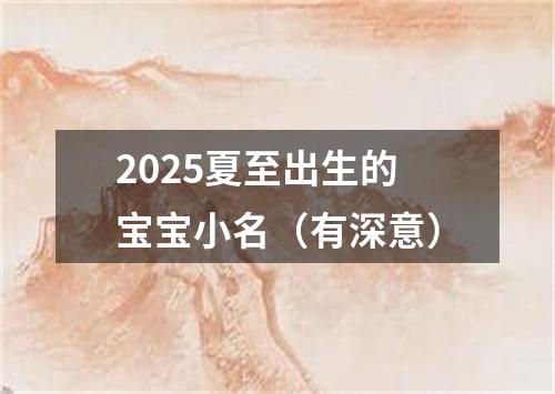 2025夏至出生的宝宝小名（有深意）