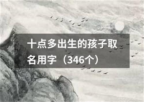 十点多出生的孩子取名用字（346个）