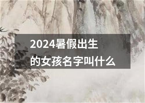 2024暑假出生的女孩名字叫什么