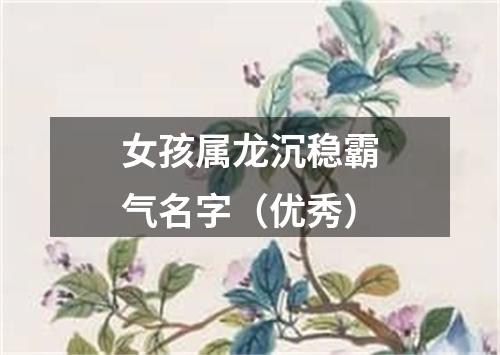 女孩属龙沉稳霸气名字（优秀）