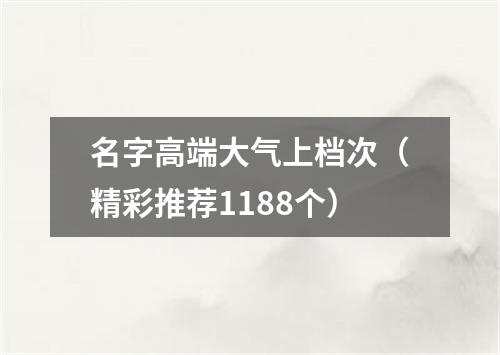 名字高端大气上档次（精彩推荐1188个）