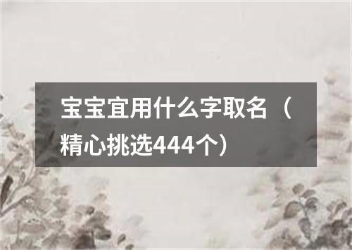 宝宝宜用什么字取名（精心挑选444个）