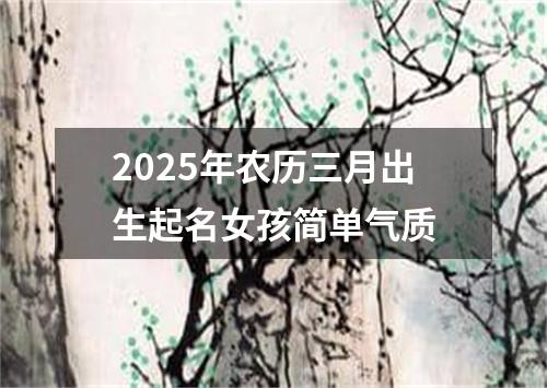 2025年农历三月出生起名女孩简单气质