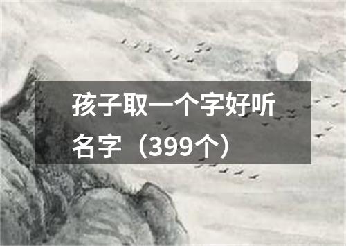 孩子取一个字好听名字（399个）