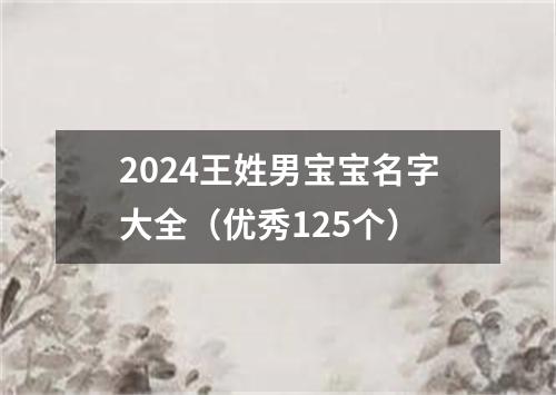 2024王姓男宝宝名字大全（优秀125个）