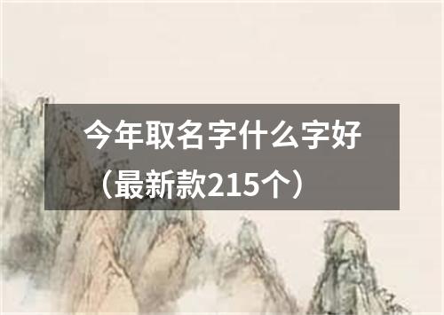 今年取名字什么字好（最新款215个）