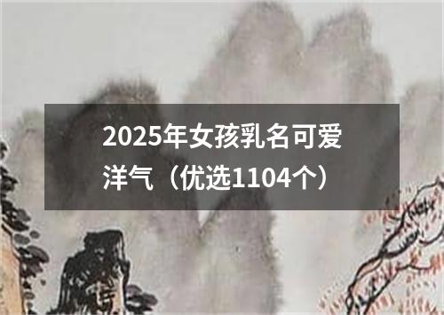 2025年女孩乳名可爱洋气（优选1104个）