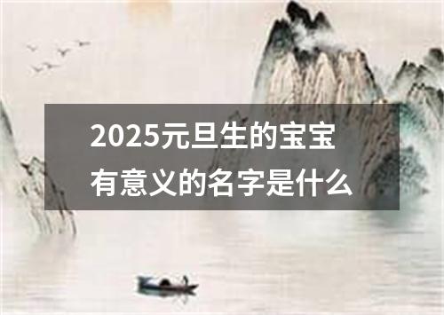 2025元旦生的宝宝有意义的名字是什么