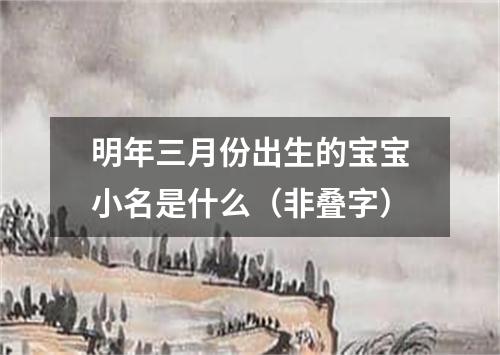 明年三月份出生的宝宝小名是什么（非叠字）