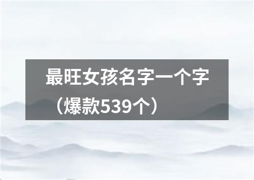 最旺女孩名字一个字（爆款539个）