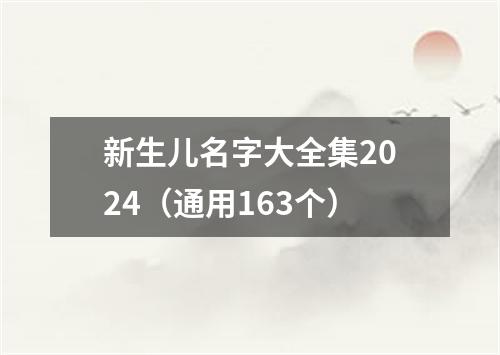 新生儿名字大全集2024（通用163个）