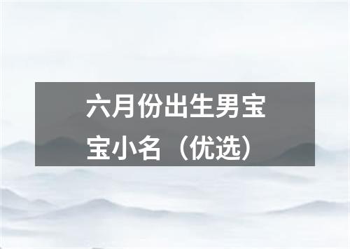 六月份出生男宝宝小名（优选）