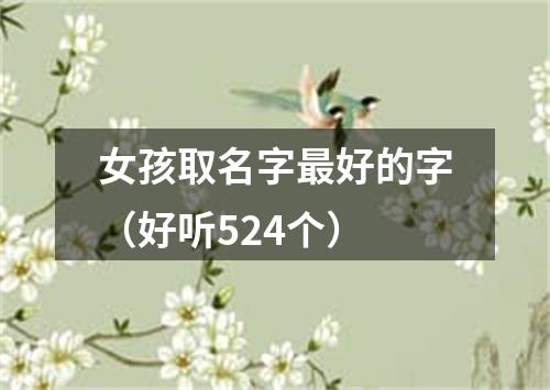 女孩取名字最好的字（好听524个）