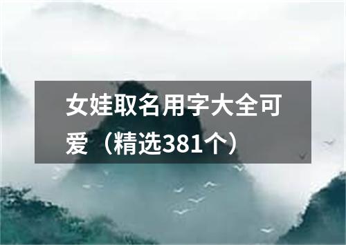 女娃取名用字大全可爱（精选381个）