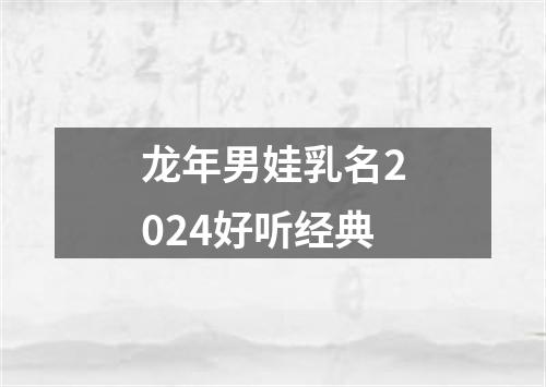 龙年男娃乳名2024好听经典