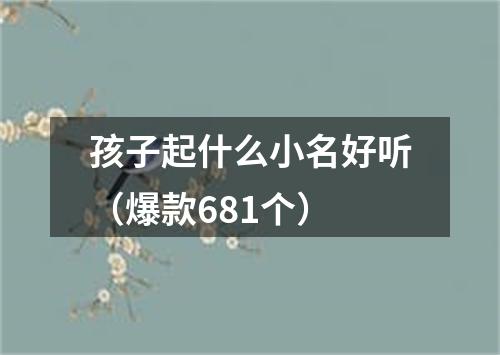 孩子起什么小名好听（爆款681个）