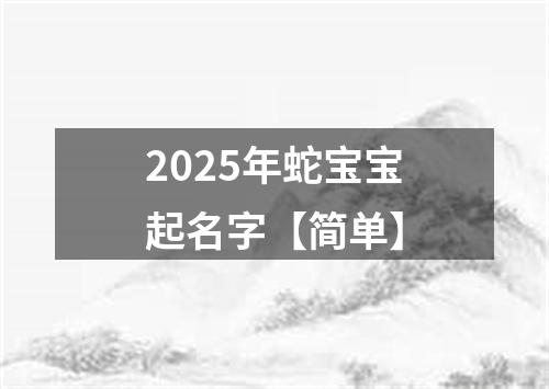 2025年蛇宝宝起名字【简单】