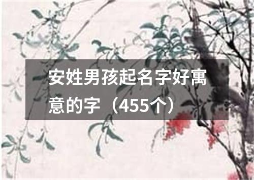 安姓男孩起名字好寓意的字（455个）