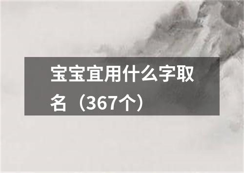 宝宝宜用什么字取名（367个）