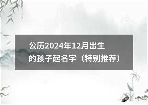 公历2024年12月出生的孩子起名字（特别推荐）