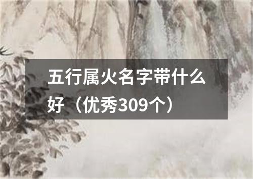 五行属火名字带什么好（优秀309个）