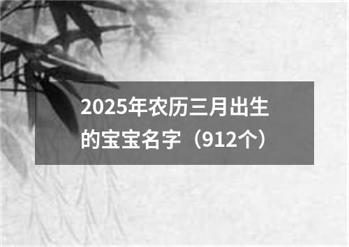 2025年农历三月出生的宝宝名字（912个）