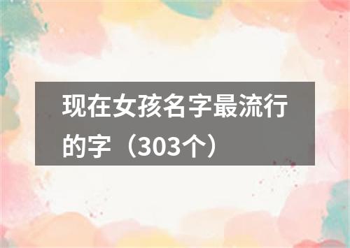 现在女孩名字最流行的字（303个）