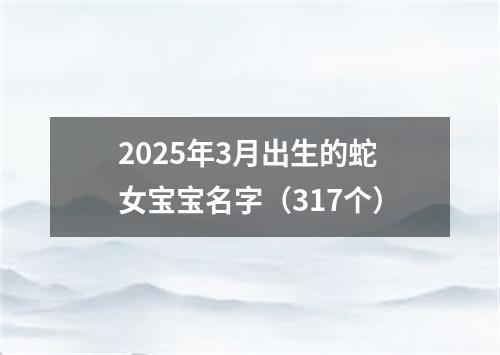 2025年3月出生的蛇女宝宝名字（317个）