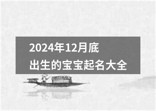 2024年12月底出生的宝宝起名大全