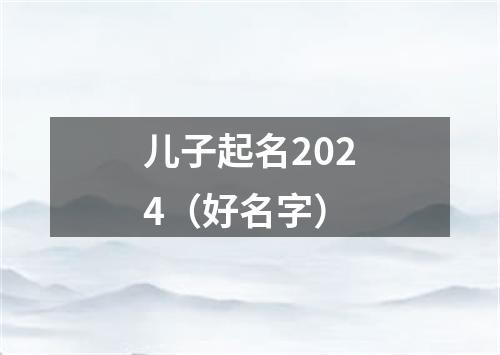 儿子起名2024（好名字）