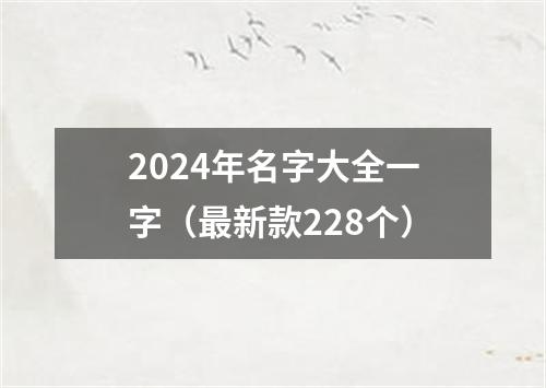 2024年名字大全一字（最新款228个）