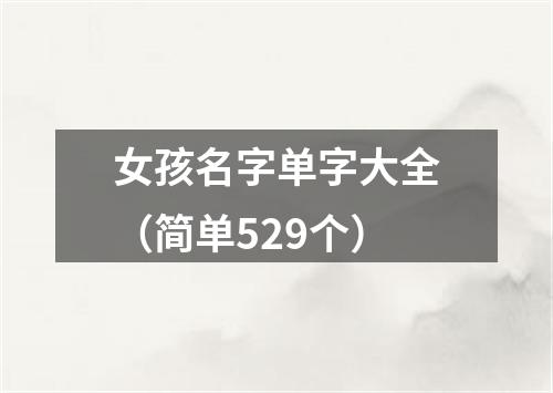 女孩名字单字大全（简单529个）