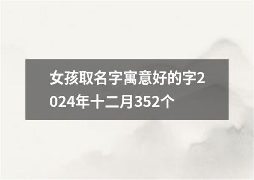 女孩取名字寓意好的字2024年十二月352个