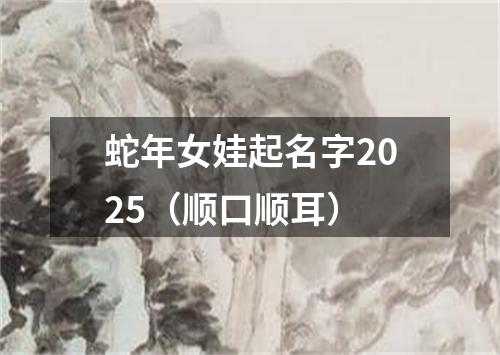 蛇年女娃起名字2025（顺口顺耳）