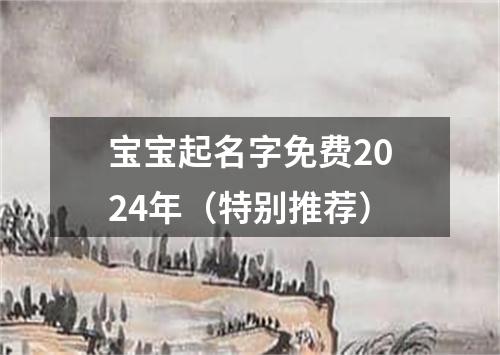 宝宝起名字免费2024年（特别推荐）