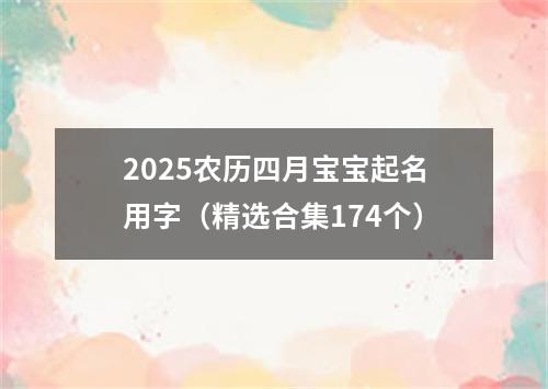 2025农历四月宝宝起名用字（精选合集174个）