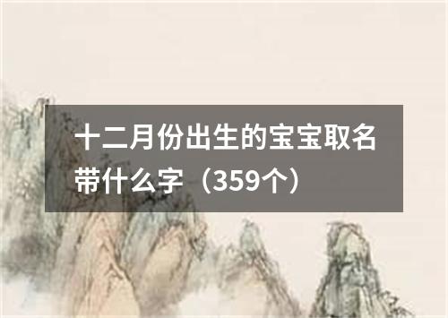 十二月份出生的宝宝取名带什么字（359个）