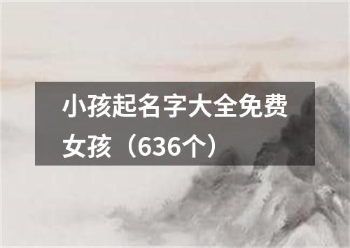 小孩起名字大全免费女孩（636个）