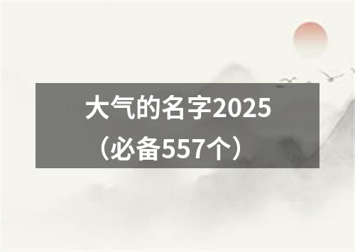 大气的名字2025（必备557个）