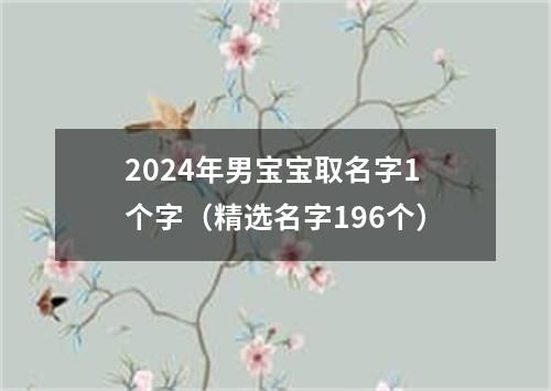 2024年男宝宝取名字1个字（精选名字196个）